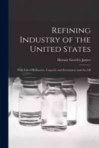 Refining Industry of the United States: With List of Refineries, Capacity and Investment and the Oil