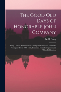 Good old Days of Honorable John Company; Being Curious Reminiscences During the Rule of the East India Company From 1600-1858, Complied From Newspapers and Other Publications