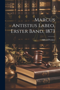 Marcus Antistius Labeo, Erster Band, 1873