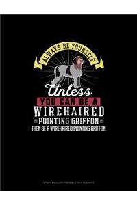 Always Be Yourself Unless You Can Be A Wirehaired Pointing Griffon Then Be A Wirehaired Pointing Griffon
