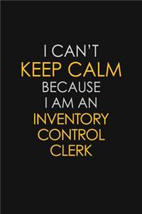 I Can't Keep Calm Because I Am An Inventory Control Clerk