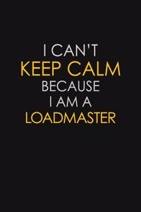 I Can't Keep Calm Because I Am A Loadmaster