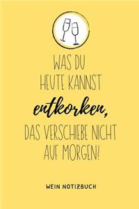 Was Du Heute Kannst Entkorken, Das Verschiebe Nicht Aus Morgen! Wein Notizbuch