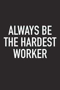 Always Be the Hardest Worker