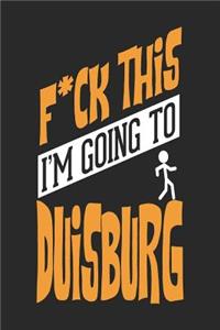 F*CK THIS I'M GOING TO Duisburg