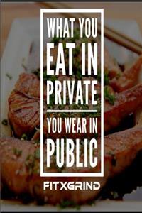 What You Eat In Private You Wear In Public FITXGRIND
