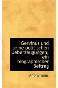 Gervinus Und Seine Politischen Ueberzeugungen; Ein Biographischer Beitrag