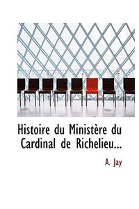 Histoire Du Minist Re Du Cardinal de Richelieu...