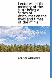 Lectures on the Memory of the Just; Being a Series of Discourses on the Lives and Times of the Minis