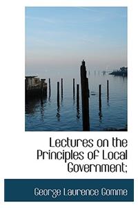 Lectures on the Principles of Local Government;