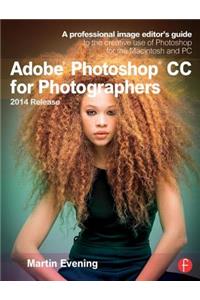 Adobe Photoshop CC for Photographers, 2014 Release: A Professional Image Editor's Guide to the Creative Use of Photoshop for the Macintosh and PC