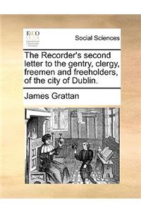The Recorder's Second Letter to the Gentry, Clergy, Freemen and Freeholders, of the City of Dublin.
