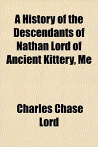 A History of the Descendants of Nathan Lord of Ancient Kittery, Me