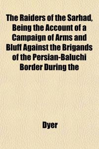 The Raiders of the Sarhad, Being the Account of a Campaign of Arms and Bluff Against the Brigands of the Persian-Baluchi Border During the