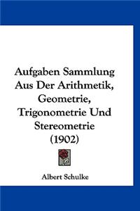 Aufgaben Sammlung Aus Der Arithmetik, Geometrie, Trigonometrie Und Stereometrie (1902)