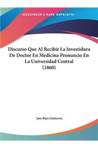 Discurso Que Al Recibir La Investidura de Doctor En Medicina Pronuncio En La Universidad Central (1860)