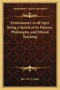Freemasonry in All Ages Being a Sketch of Its History, Philosophy, and Ethical Teaching