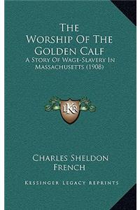 The Worship Of The Golden Calf: A Story Of Wage-Slavery In Massachusetts (1908)