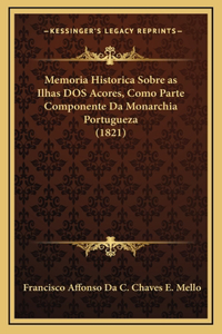Memoria Historica Sobre as Ilhas DOS Acores, Como Parte Componente Da Monarchia Portugueza (1821)