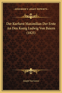 Der Kurfurst Maximilian Der Erste An Den Konig Ludwig Von Baiern (1825)
