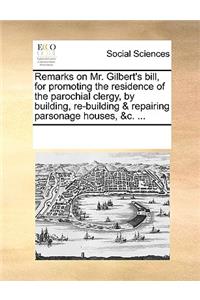 Remarks on Mr. Gilbert's bill, for promoting the residence of the parochial clergy, by building, re-building & repairing parsonage houses, &c. ...