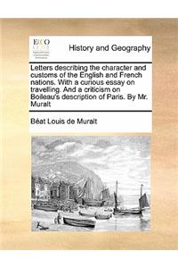 Letters describing the character and customs of the English and French nations. With a curious essay on travelling. And a criticism on Boileau's description of Paris. By Mr. Muralt