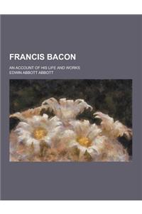 Francis Bacon; An Account of His Life and Works