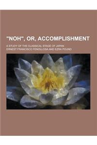 Noh, Or, Accomplishment; A Study of the Classical Stage of Japan