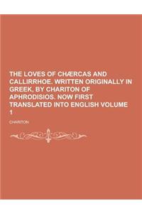 The Loves of Chaercas and Callirrhoe. Written Originally in Greek, by Chariton of Aphrodisios. Now First Translated Into English Volume 1