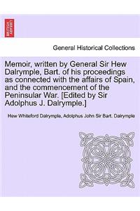 Memoir, Written by General Sir Hew Dalrymple, Bart. of His Proceedings as Connected with the Affairs of Spain, and the Commencement of the Peninsular War. [Edited by Sir Adolphus J. Dalrymple.]