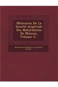 Memoires de La Societe Imperiale Des Naturalistes de Moscou, Volume 5...