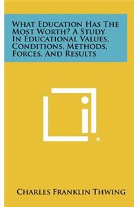 What Education Has the Most Worth? a Study in Educational Values, Conditions, Methods, Forces, and Results