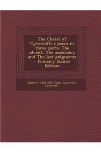 The Christ of Cynewulf; A Poem in Three Parts: The Advent, the Ascension, and the Last Judgment;: The Advent, the Ascension, and the Last Judgment;