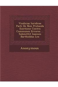 Vindicias Iuridicas Pacti de Non PR Standa Euictione Contra Communes Errores ... Submittit Ioannes Bartholdus Lex