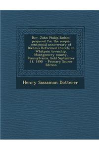 REV. John Philip B Hm; Prepared for the Sesqui-Centennial Anniversary of B Hm's Reformed Church, in Whitpain Township, Montgomery County, Pennsylvania, Held September 11, 1890 - Primary Source Edition