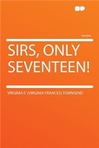 Sirs, Only Seventeen!