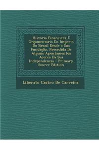 Historia Financiera E Orçamentaria Do Imperio Do Brazil Desde a Sua Fundação, Precedida de Alguns Apontamentos Acerca Da Sua Independencia