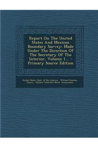 Report on the United States and Mexican Boundary Survey: Made Under the Direction of the Secretary of the Interior, Volume 1...