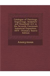 Catalogue of Paintings, Engravings, Sculpture and Household Art in the Seventh Cincinnati Industrial Exposition, 1879