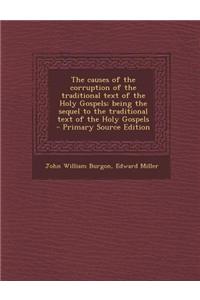 The Causes of the Corruption of the Traditional Text of the Holy Gospels; Being the Sequel to the Traditional Text of the Holy Gospels - Primary Sourc