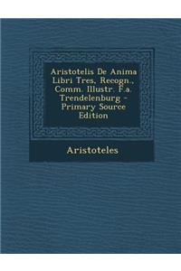 Aristotelis De Anima Libri Tres, Recogn., Comm. Illustr. F.a. Trendelenburg