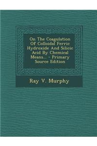 On the Coagulation of Colloidal Ferric Hydroxide and Silicic Acid by Chemical Means... - Primary Source Edition