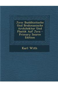 Java: Buddhistische Und Brahmanische Architektur Und Plastik Auf Java - Primary Source Edition