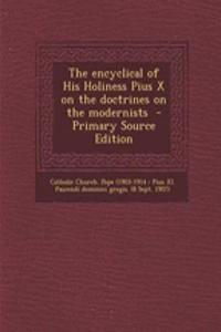 The Encyclical of His Holiness Pius X on the Doctrines on the Modernists - Primary Source Edition