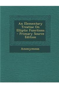 An Elementary Treatise on Elliptic Functions - Primary Source Edition