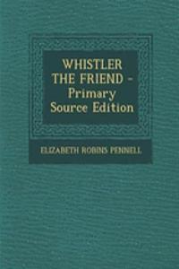 Whistler the Friend - Primary Source Edition
