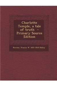 Charlotte Temple, a Tale of Truth - Primary Source Edition