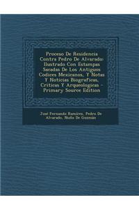 Proceso de Residencia Contra Pedro de Alvarado: Ilustrado Con Estampas Sacadas de Los Antiguos Codices Mexicanos, y Notas y Noticias Biograficas, Crit