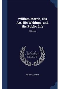 William Morris, His Art, His Writings, and His Public Life