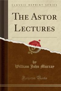 The Astor Lectures (Classic Reprint)